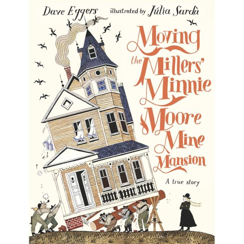 Moving the Millers' Minnie Moore Mine Mansion: A True Story -- Dave Eggers